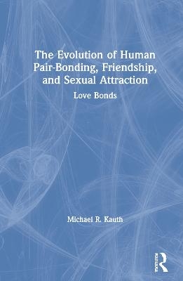 The Evolution of Human Pair-Bonding, Friendship, and Sexual Attraction - Michael R. Kauth