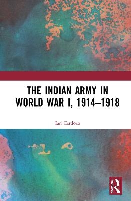 The Indian Army in World War I, 1914-1918 - Ian Cardozo