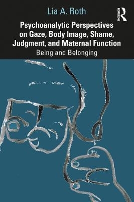 Psychoanalytic Perspectives on Gaze, Body Image, Shame, Judgment and Maternal Function - Lía A. Roth