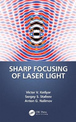 Sharp Focusing of Laser Light - Victor V. Kotlyar, Sergei Stafeev, Anton Nalimov