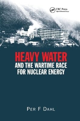 Heavy Water and the Wartime Race for Nuclear Energy - Per F Dahl