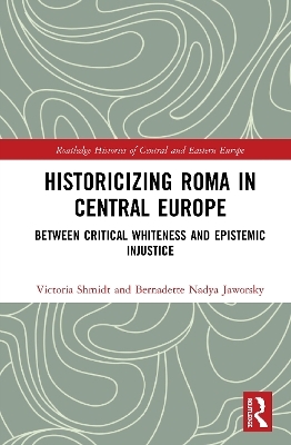 Historicizing Roma in Central Europe - Victoria Shmidt, Bernadette Nadya Jaworsky