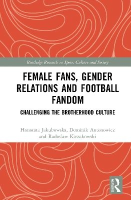 Female Fans, Gender Relations and Football Fandom - Honorata Jakubowska, Dominik Antonowicz, Radoslaw Kossakowski