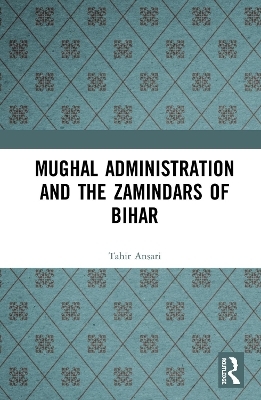 Mughal Administration and the Zamindars of Bihar - Tahir Hussain Ansari