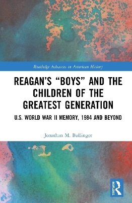 Reagan’s “Boys” and the Children of the Greatest Generation - Jonathan M. Bullinger