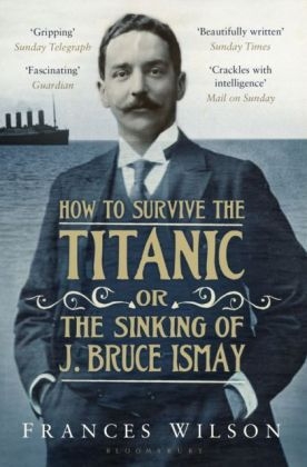 How to Survive the Titanic or The Sinking of J. Bruce Ismay -  Frances Wilson