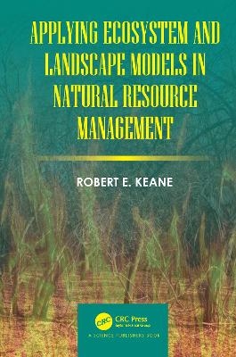 Applying Ecosystem and Landscape Models in Natural Resource Management - Robert E. Keane