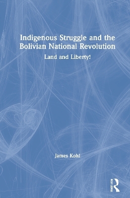 Indigenous Struggle and the Bolivian National Revolution - James Kohl