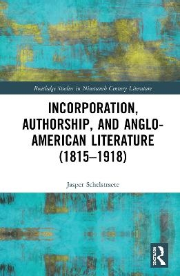 Incorporation, Authorship, and Anglo-American Literature (1815–1918) - Jasper Schelstraete