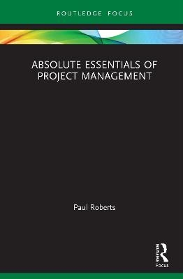 Absolute Essentials of Project Management - Paul Roberts