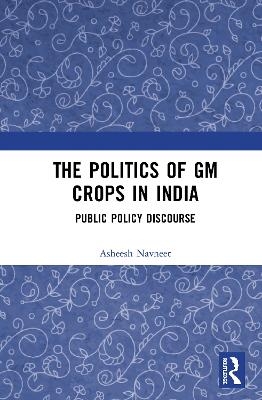 The Politics of GM Crops in India - Asheesh Navneet