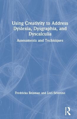 Using Creativity to Address Dyslexia, Dysgraphia, and Dyscalculia - Fredricka Reisman, Lori Severino