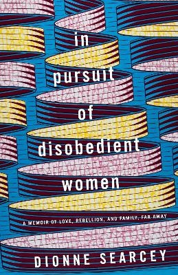 In Pursuit of Disobedient Women - Dionne Searcey