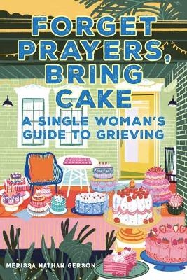 Forget Prayers, Bring Cake - Merissa Nathan Gerson