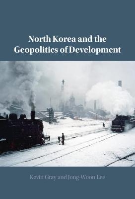 North Korea and the Geopolitics of Development - Kevin Gray, Jong-Woon Lee