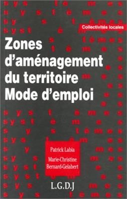 Zones d'aménagement du territoire, mode d'emploi - Marie-Christine Bernard-Gélabert, Patrick Labia