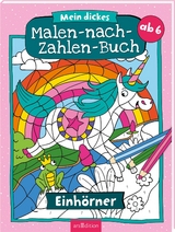 Malen nach Zahlen : Mein dickes Malen-nach-Zahlen-Buch – Einhörner