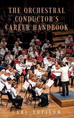 The Orchestral Conductor's Career Handbook - Carl Topilow