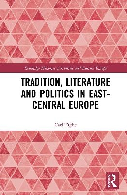 Tradition, Literature and Politics in East-Central Europe - Carl Tighe