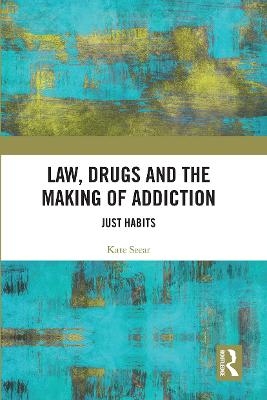 Law, Drugs and the Making of Addiction - Kate Seear