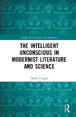 The Intelligent Unconscious in Modernist Literature and Science - Thalia Trigoni