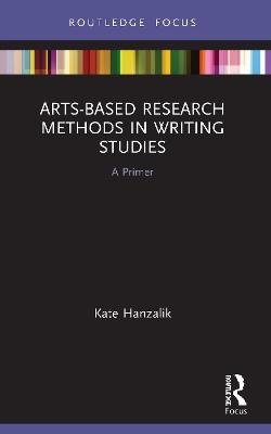 Arts-Based Research Methods in Writing Studies - Kate Hanzalik