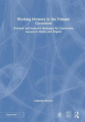 Working Memory in the Primary Classroom - Catherine Routley