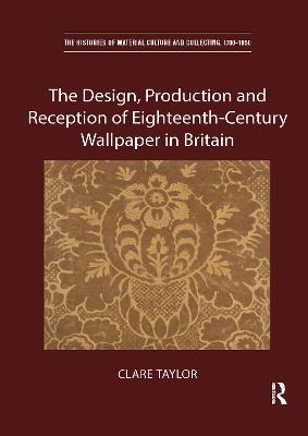 The Design, Production and Reception of Eighteenth-Century Wallpaper in Britain - Clare Taylor