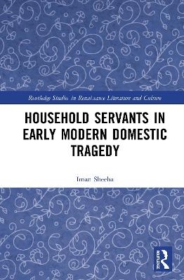 Household Servants in Early Modern Domestic Tragedy - Iman Sheeha