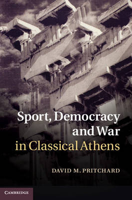 Sport, Democracy and War in Classical Athens -  David M. Pritchard