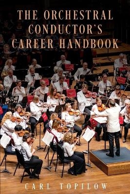 The Orchestral Conductor's Career Handbook - Carl Topilow