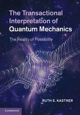 The Transactional Interpretation of Quantum Mechanics - University of Maryland Ruth E. (Research Associate  College Park) Kastner