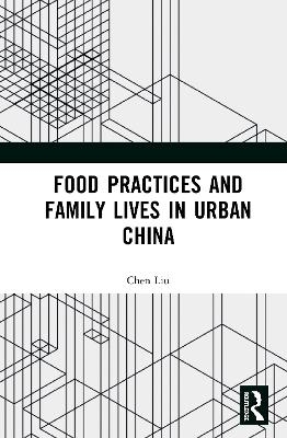 Food Practices and Family Lives in Urban China - Chen Liu