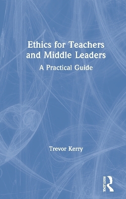 Ethics for Teachers and Middle Leaders - Trevor Kerry  Dr.