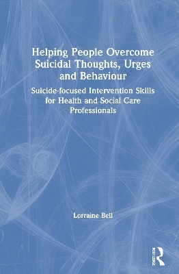 Helping People Overcome Suicidal Thoughts, Urges and Behaviour - Lorraine Bell