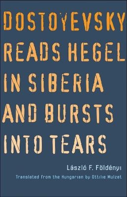 Dostoyevsky Reads Hegel in Siberia and Bursts into Tears - Laszlo F. Foldenyi