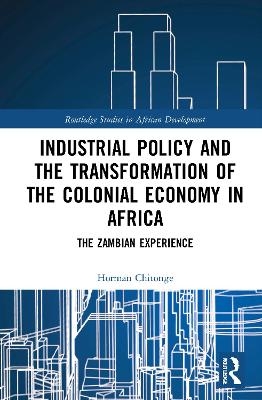 Industrial Policy and the Transformation of the Colonial Economy in Africa - Horman Chitonge