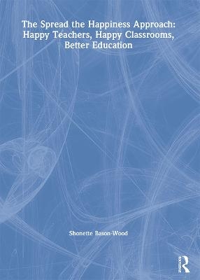 The Spread the Happiness Approach: Happy Teachers, Happy Classrooms, Better Education - Shonette Bason-Wood