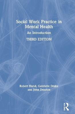 Social Work Practice in Mental Health - Robert Bland, Gabrielle Drake, John Drayton, Ann Tullgren