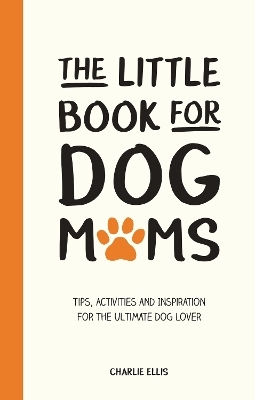 The Little Book for Dog Mums - Charlie Ellis