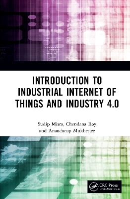 Introduction to Industrial Internet of Things and Industry 4.0 - Sudip Misra, Chandana Roy, Anandarup Mukherjee