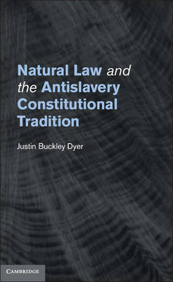 Natural Law and the Antislavery Constitutional Tradition -  Justin Buckley Dyer