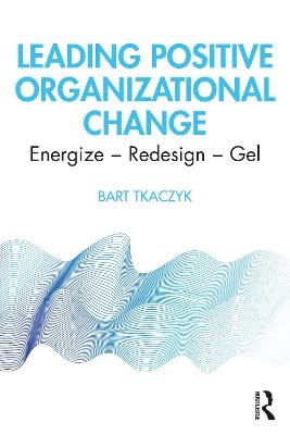 Leading Positive Organizational Change - Bart Tkaczyk