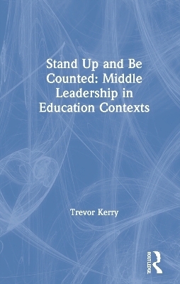 Stand Up and Be Counted: Middle Leadership in Education Contexts - Trevor Kerry  Dr.