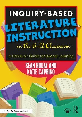 Inquiry-Based Literature Instruction in the 6–12 Classroom - Sean Ruday, Katie Caprino