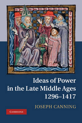 Ideas of Power in the Late Middle Ages, 1296-1417 -  Joseph Canning