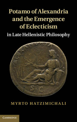 Potamo of Alexandria and the Emergence of Eclecticism in Late Hellenistic Philosophy -  Myrto Hatzimichali