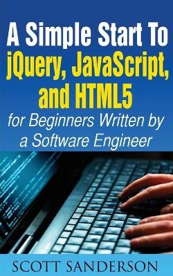 A Simple Start to Jquery, Javascript, and Html5 for Beginners - Scott Sanderson