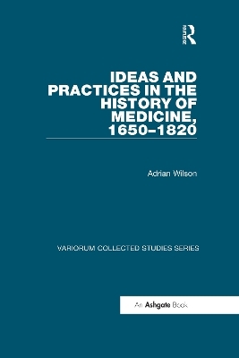 Ideas and Practices in the History of Medicine, 1650–1820 - Adrian Wilson