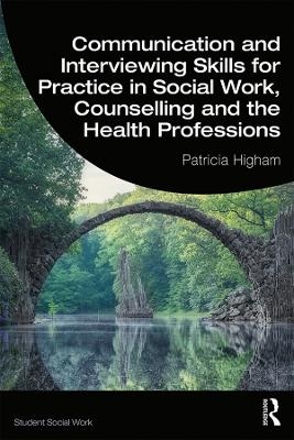 Communication and Interviewing Skills for Practice in Social Work, Counselling and the Health Professions - Patricia Higham